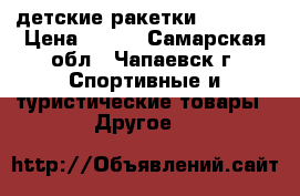 детские ракетки  WILSON › Цена ­ 700 - Самарская обл., Чапаевск г. Спортивные и туристические товары » Другое   